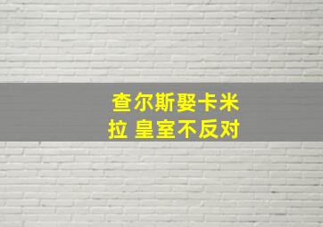 查尔斯娶卡米拉 皇室不反对